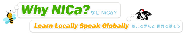 Why NiCa? なぜ NiCa？ Learn Locally Speak Globally 地元で学んで 世界で話そう